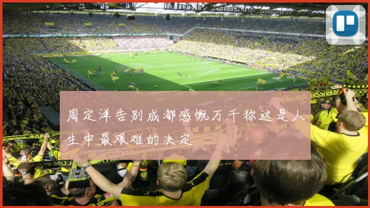 周定洋告别成都感慨万千称这是人生中最艰难的决定