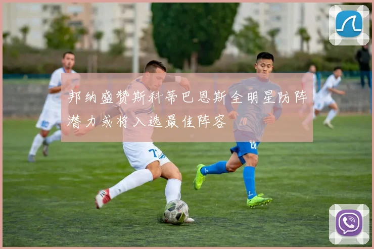 邦纳盛赞斯科蒂巴恩斯全明星防阵潜力或将入选最佳阵容