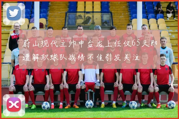 蔚山现代主帅申台龙上任仅65天即遭解职球队战绩不佳引发关注