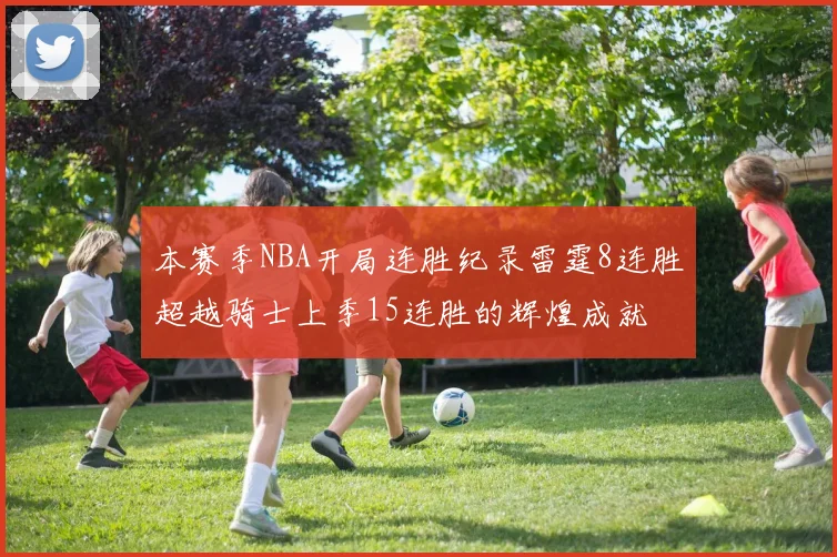 本赛季NBA开局连胜纪录雷霆8连胜超越骑士上季15连胜的辉煌成就