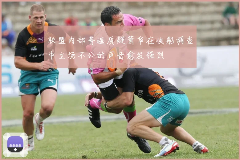 联盟内部普遍质疑萧华在快船调查中立场不公的声音愈发强烈