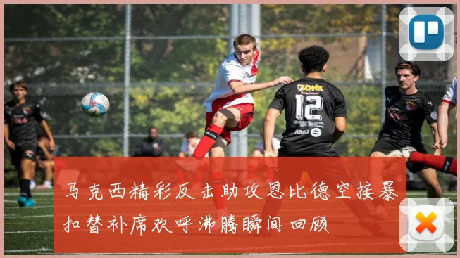 马克西精彩反击助攻恩比德空接暴扣替补席欢呼沸腾瞬间回顾