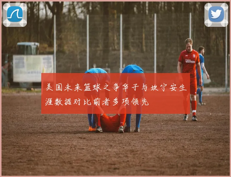 美国未来篮球之争华子与坎宁安生涯数据对比前者多项领先