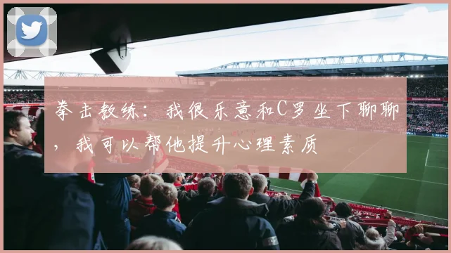 拳击教练：我很乐意和C罗坐下聊聊，我可以帮他提升心理素质