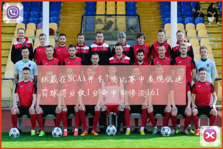 林葳在NCAA开季7场比赛中表现低迷罚球得分仅1分命中率惨淡161
