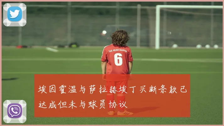 埃因霍温与萨拉赫埃丁买断条款已达成但未与球员协议