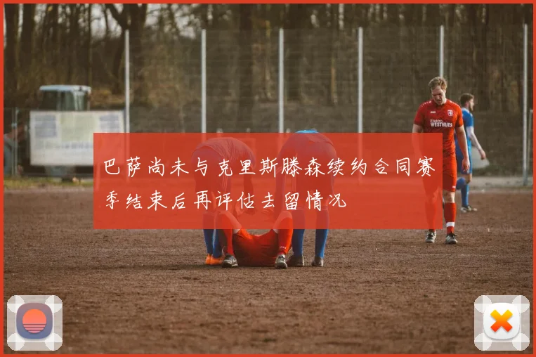 巴萨尚未与克里斯滕森续约合同赛季结束后再评估去留情况