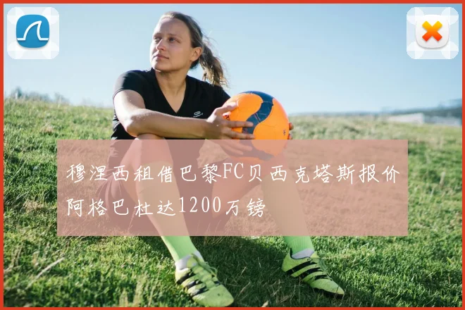 穆涅西租借巴黎FC贝西克塔斯报价阿格巴杜达1200万镑