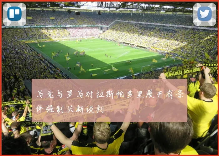马竞与罗马对拉斯帕多里展开有条件强制买断谈判