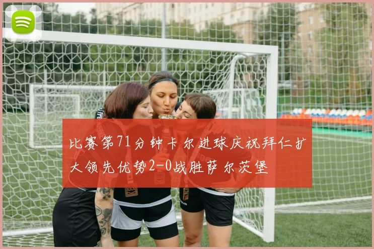 比赛第71分钟卡尔进球庆祝拜仁扩大领先优势2-0战胜萨尔茨堡