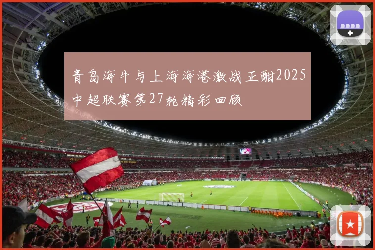 青岛海牛与上海海港激战正酣2025中超联赛第27轮精彩回顾