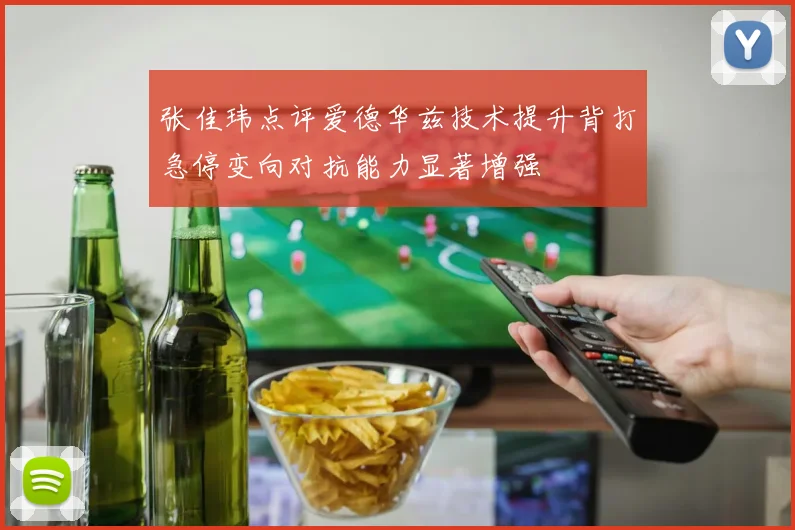 张佳玮点评爱德华兹技术提升背打急停变向对抗能力显著增强