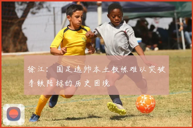 徐江：国足选帅本土教练难以突破李铁陪标的历史困境