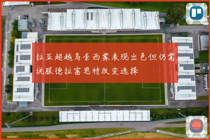 拉亚超越乌奈西蒙表现出色但仍需说服德拉富恩特改变选择