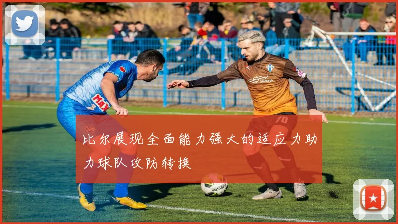 比尔展现全面能力强大的适应力助力球队攻防转换