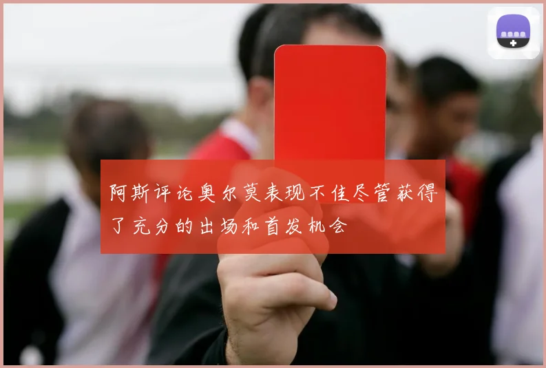 阿斯评论奥尔莫表现不佳尽管获得了充分的出场和首发机会